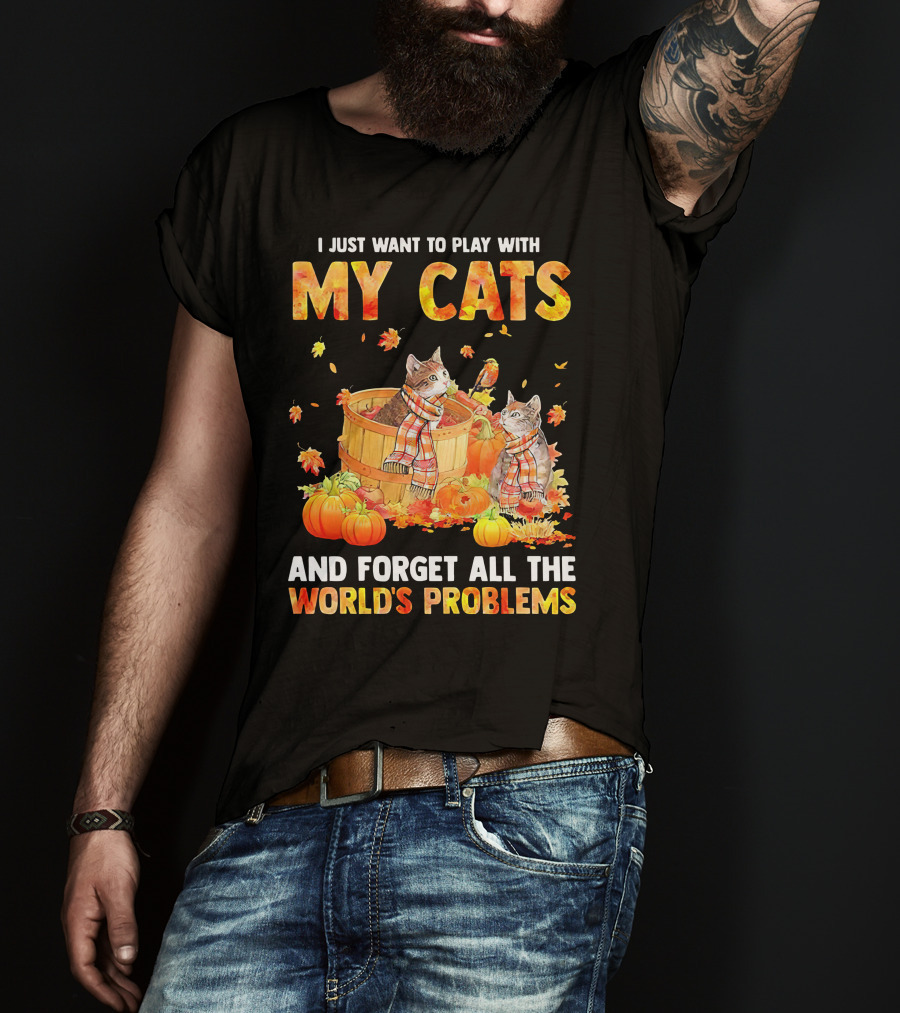 I Just Want To Play With My Cats And Forget All The World's Problems T-Shirt