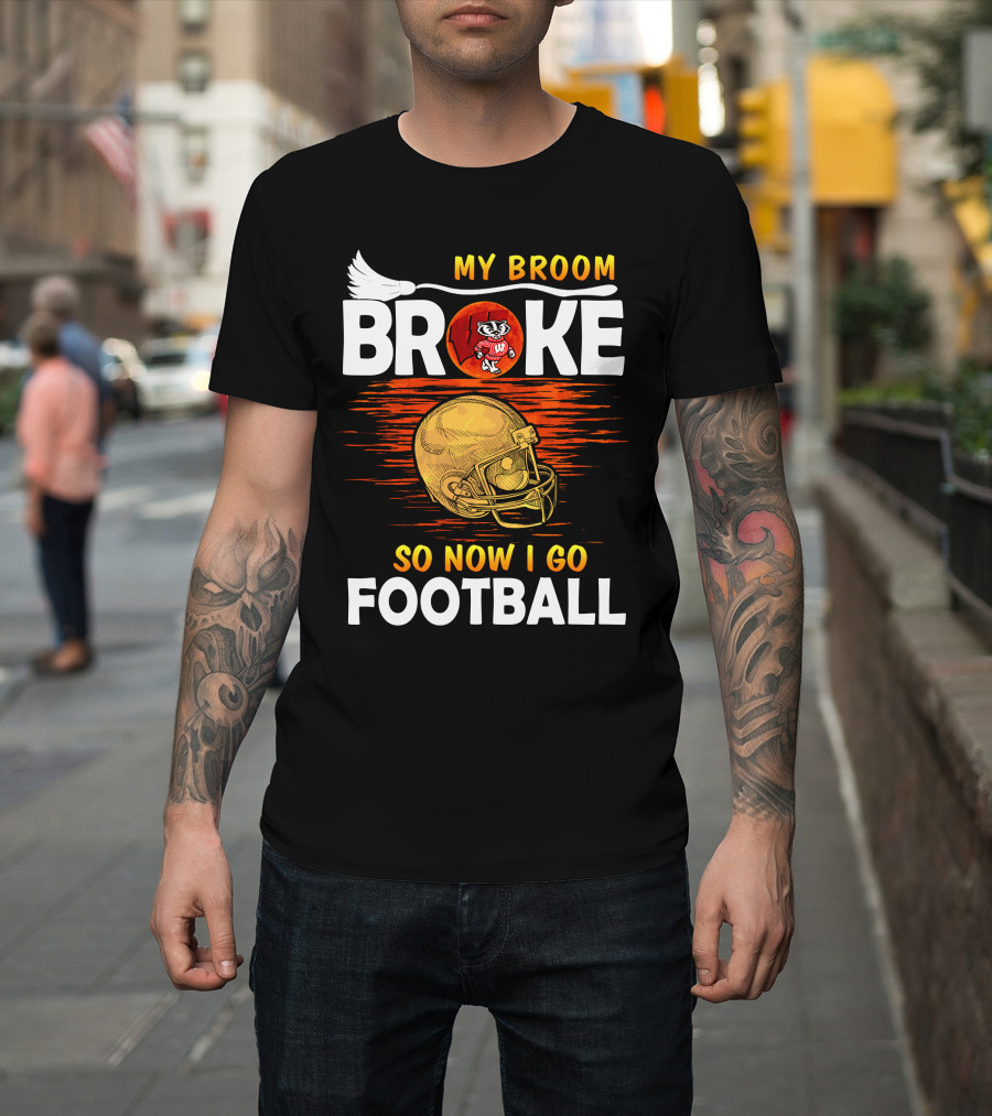 My Broom Broke So Now I Go Football Wisconsin Badgers Helmet T-Shirt