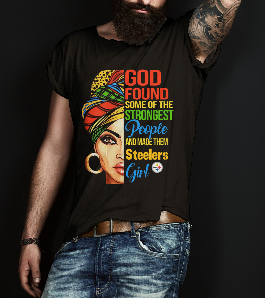 God Found Some Of The Strongest People And Made Them Steelers Girl T-Shirt