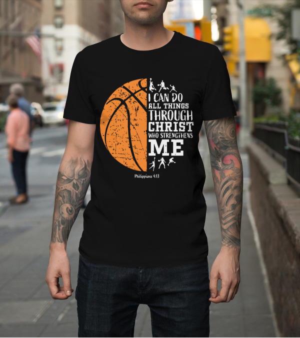 Shirt: Basketball Philippians 4:13 I Can Do All Things Through Christ Who Strengthens Me T-Shirt Basketball Philippians 4:13 I Can Do All Things Through Christ Who Strengthens Me T-Shirt