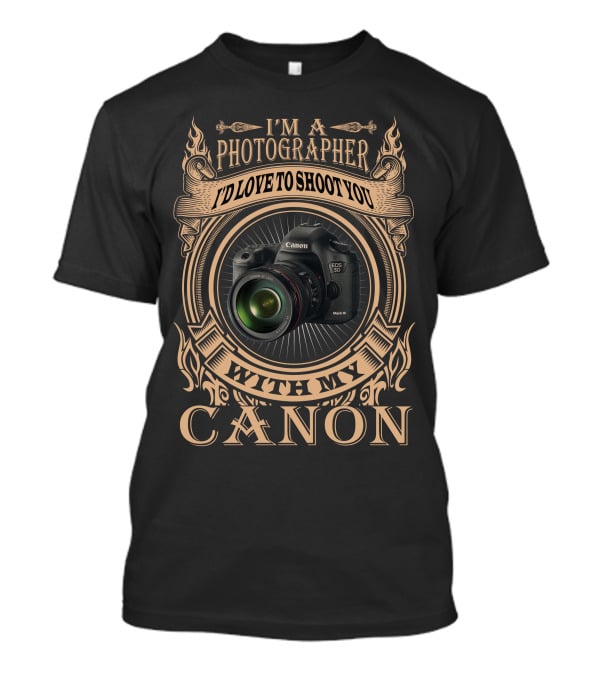 I'm A Photographer I'd Love To Shoot You With My Canon T-Shirt