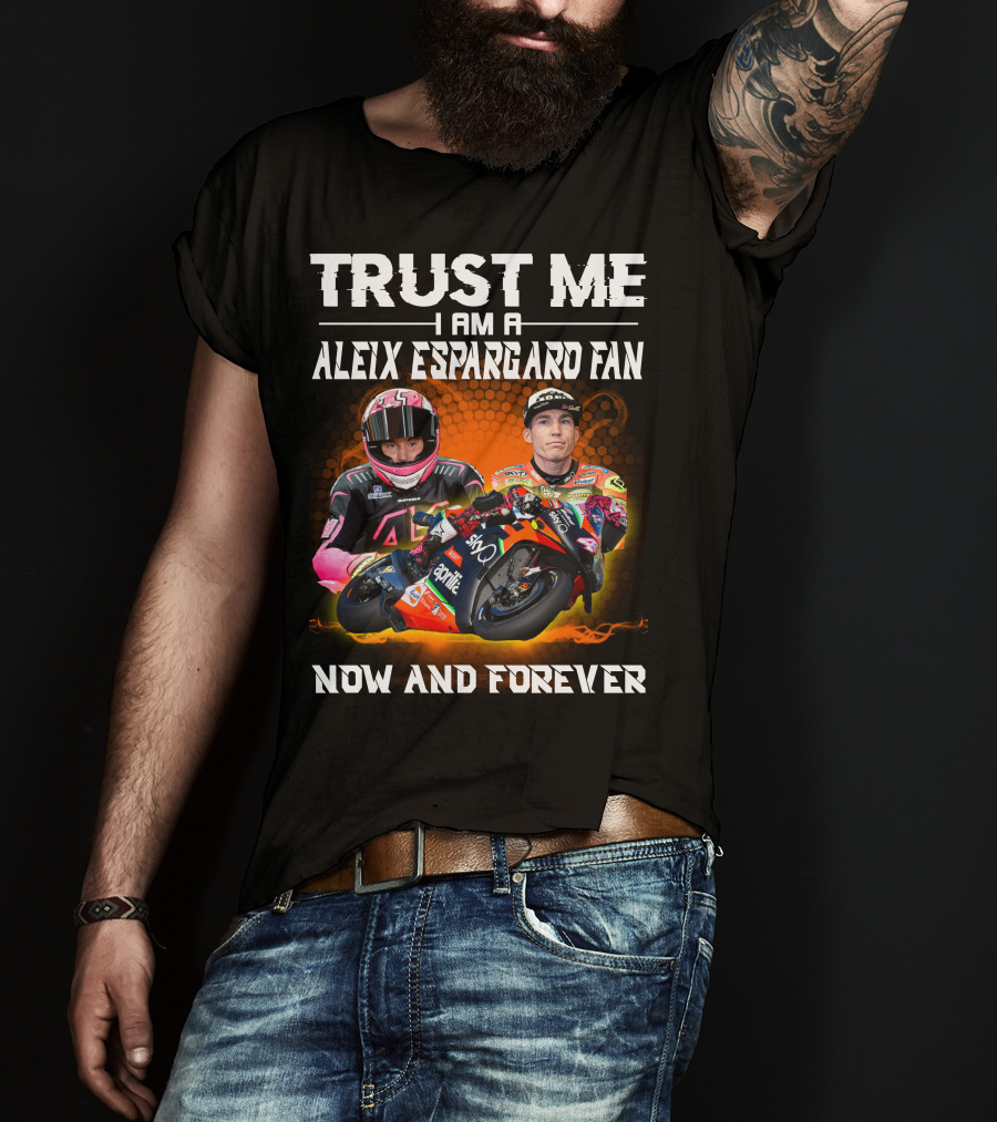 Trust Me I Am A Aleix Espargaro Fan Now And Forever T-Shirt