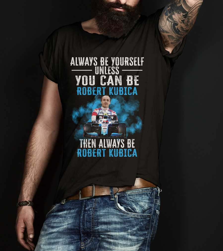 Always Be Yourself Unless You Can Be Robert Kubica Then Always Be Robert Kubica T-Shirt