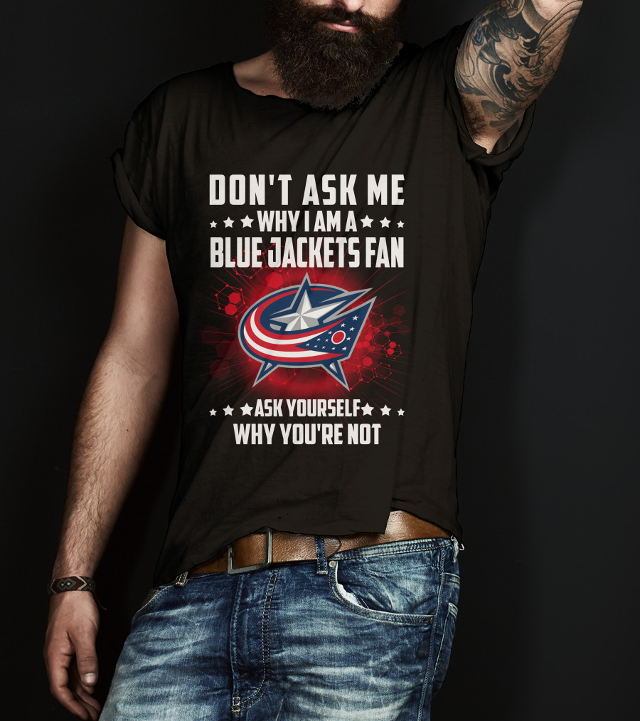 Don't Ask ME Why I Am A Blue Jackets Fan Ask Yourself Why You're Not T-Shirt