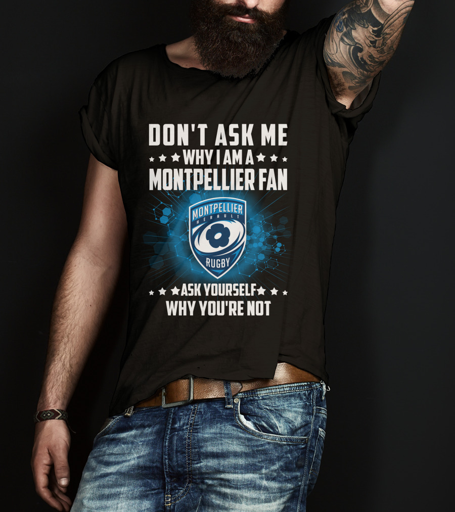 Don't Ask ME Why I Am A Montpellier Fan Rugby Montpellier Hérault Ask Yourself Why You're Not T-Shirt