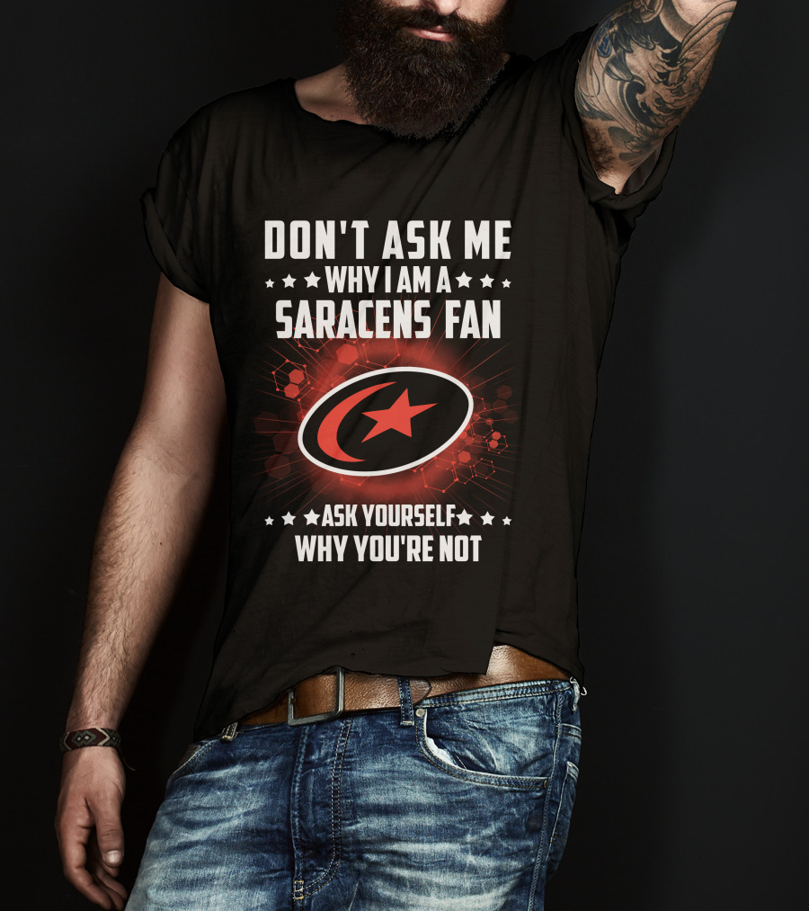Don't Ask ME Why I Am A Saracens Fan Ask Yourself Why You're Not T-Shirt