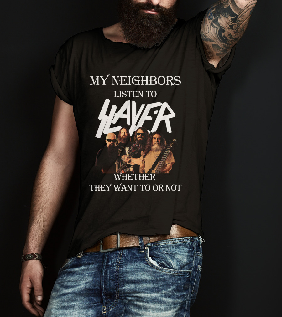 My Neighbors Listen To Slayer Whether They Want To OR Not T-Shirt