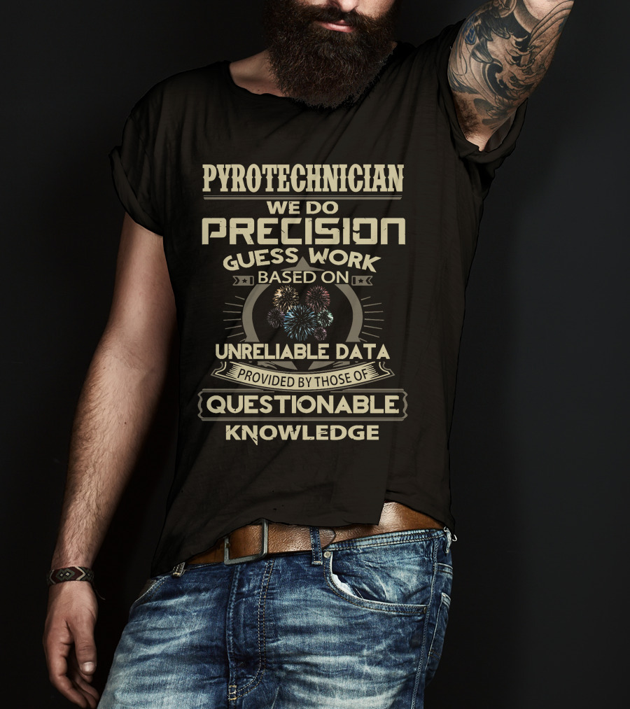 Pyrotechnician We Do Precision Guess Work Based On Unreliable Data Provided By Those Of Questionable Knowledge T-Shirt