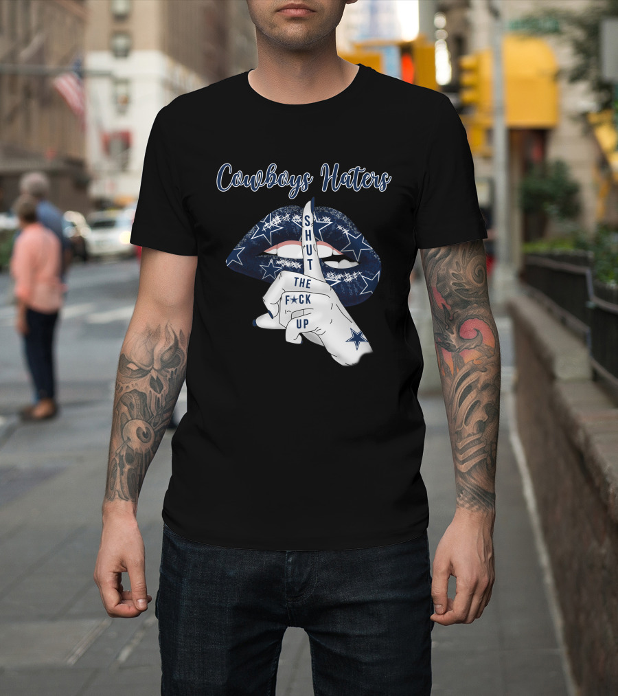 Cowboys Haters Shut The F Up T-Shirt