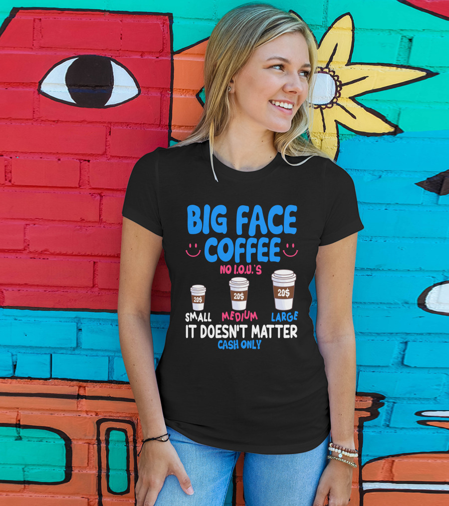 Big Face Coffee 20$ No I.O.U.s Small Medium Large Cash Only It Doesn't Matter T-Shirt