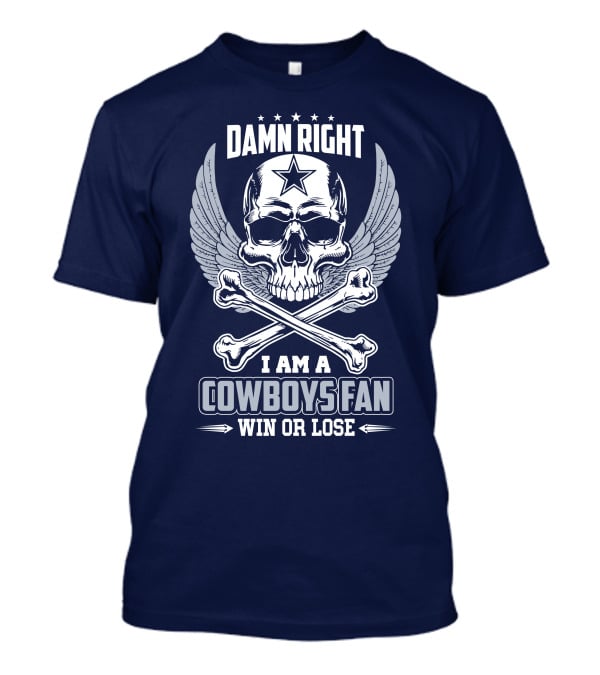 Damn Right I Am A Dallas Cowboys Fan Win Or Lose T-Shirt