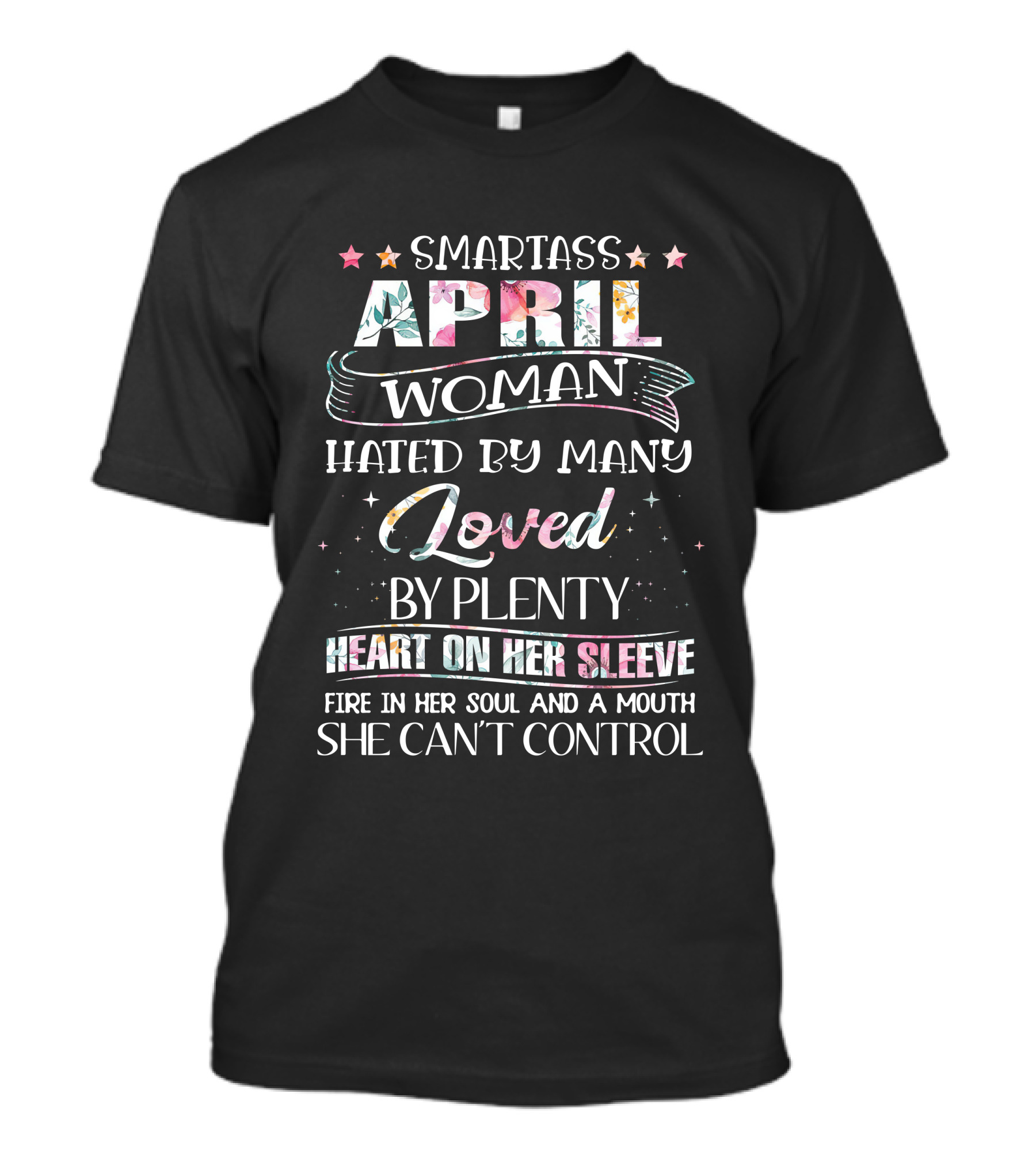 Smartass April Woman Hated By Many Loved By Plenty Heart On Her Sleeve Fire In Her Soul And A Mouth She Can't Control T-Shirt