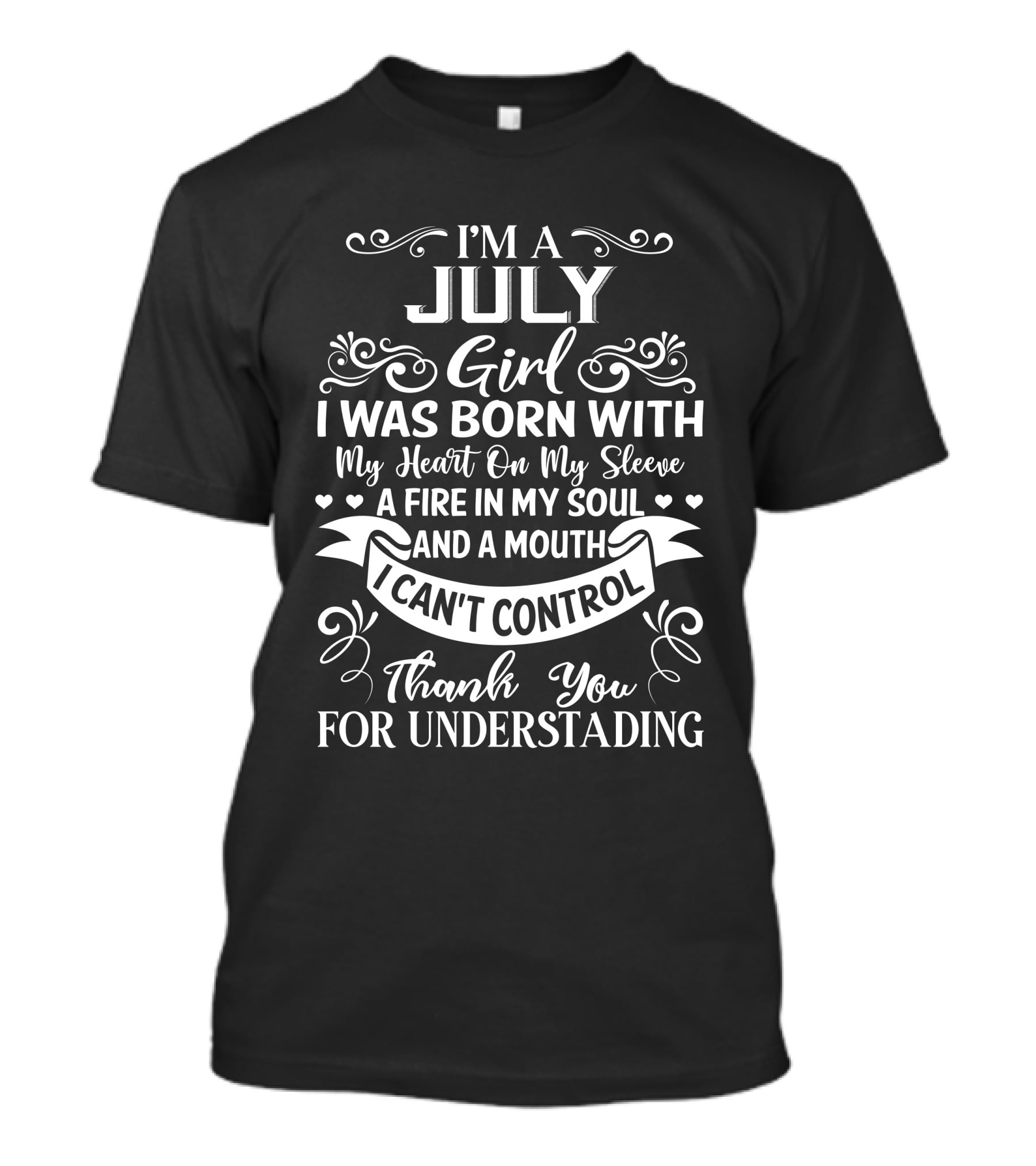 I'm A July Girl I Was Born With My Heart On My Sleeve A Fire In My Soul And A Mouth I Can't Control Thank You For Understanding T-Shirt