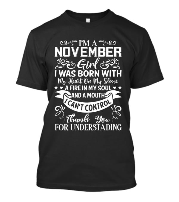 I'm A November Girl Born With My Heart On My Sleeve A Fire In My Soul And A Mouth I Can't Control Thank You For Understanding T-Shirt