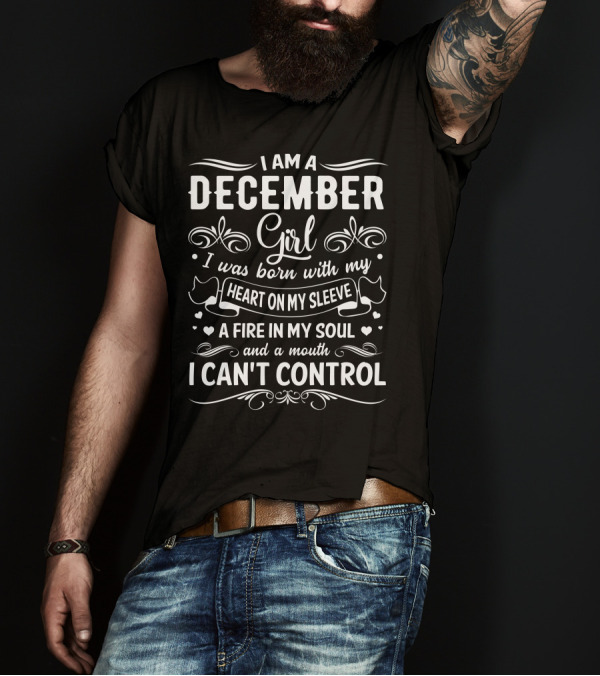 I Am A December Girl Heart On My Sleeve Fire In My Soul Mouth I Can't Control T-Shirt