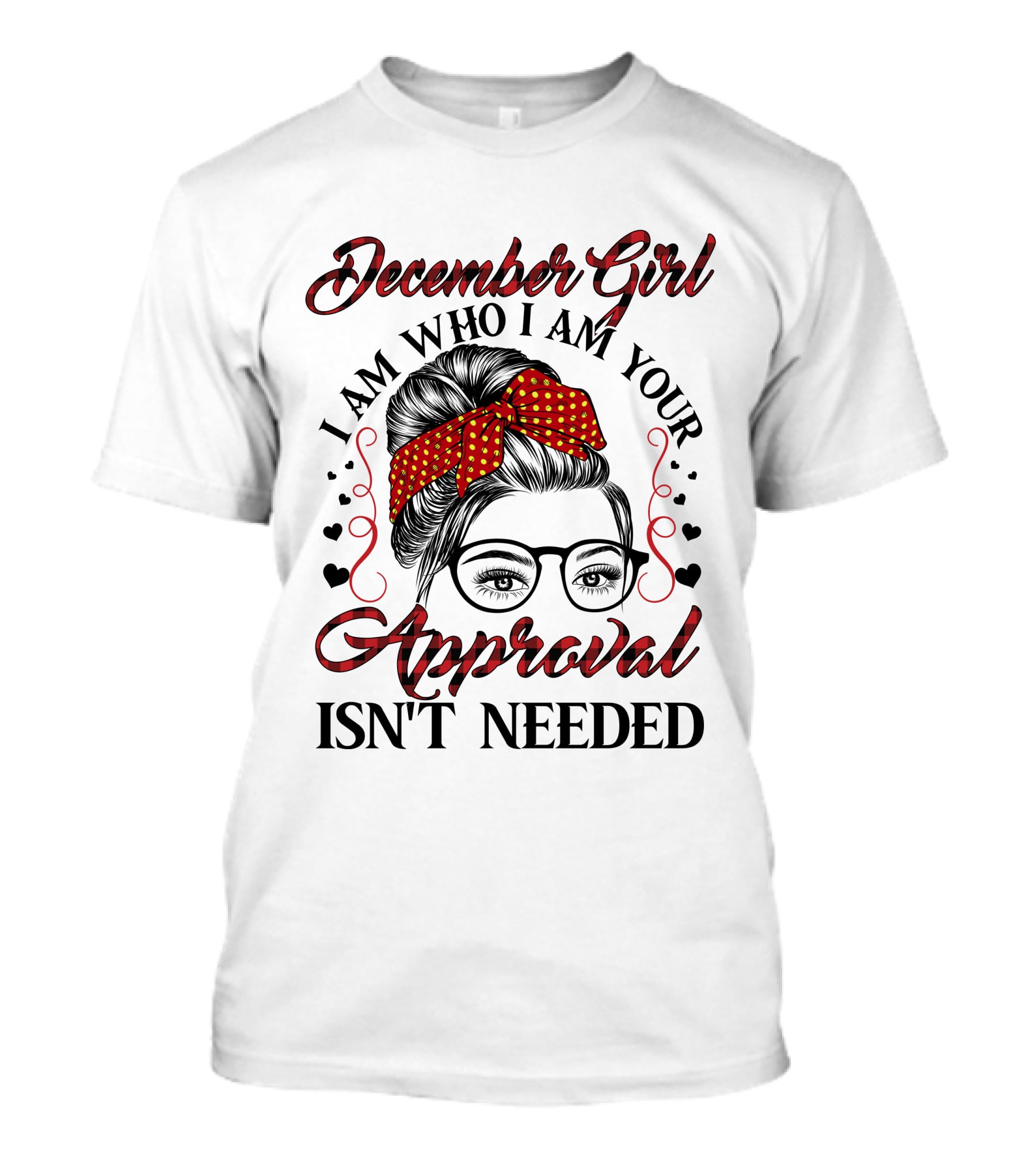 December Girl I Am Who I Am Your Approval Isn't Needed T-Shirt