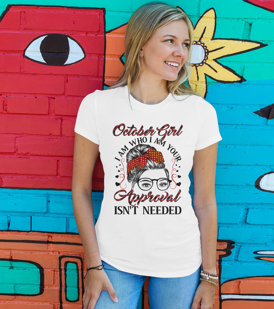 October Girl I Am Who I Am Your Approval Isn't Needed T-Shirt