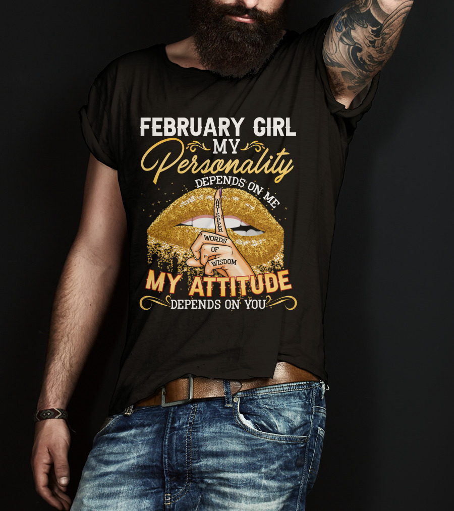 February Girl My Personality Depends On ME Whisper Words Of Wisdom My Attitude Depends On You T-Shirt
