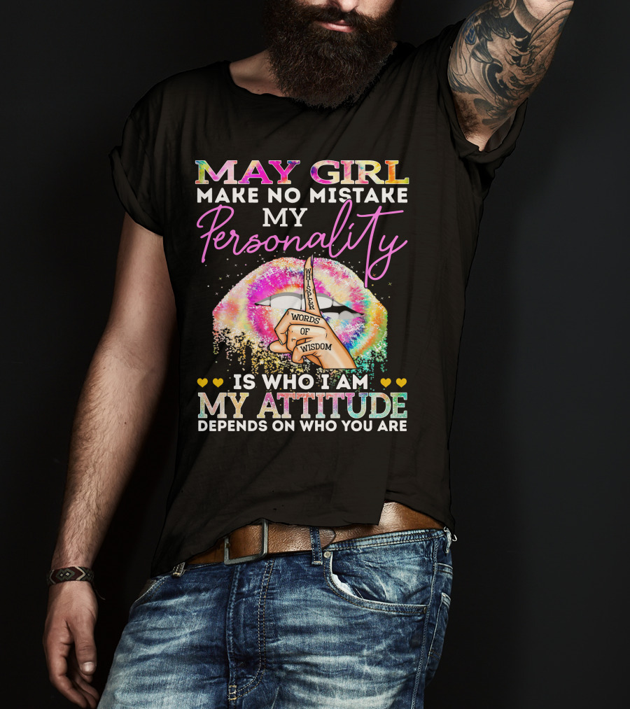 May Girl Make No Mistake My Personality Words Of Wisdom Is Who I Am My Attitude Depends On Who You Are T-Shirt