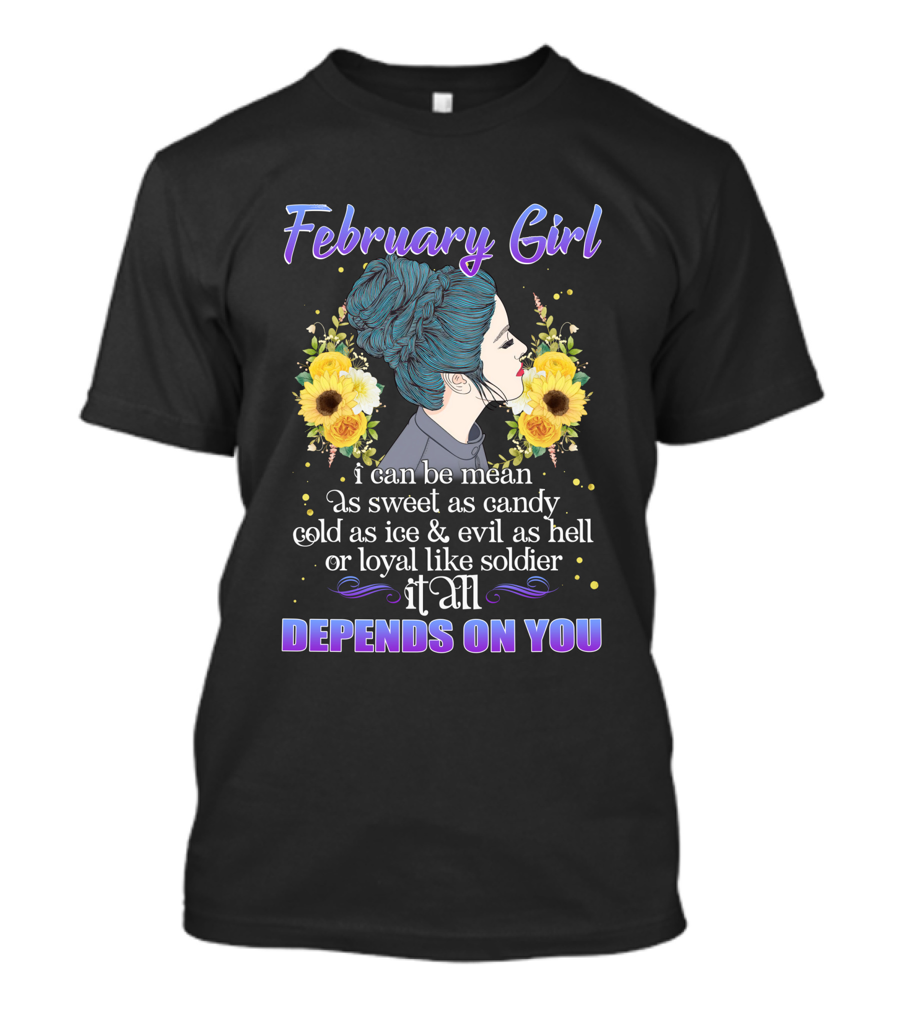 February Girl I Can Be Mean As Sweet As Candy Cold As Ice Evil As Hell Loyal Like Soldier It All Depends On You T-Shirt