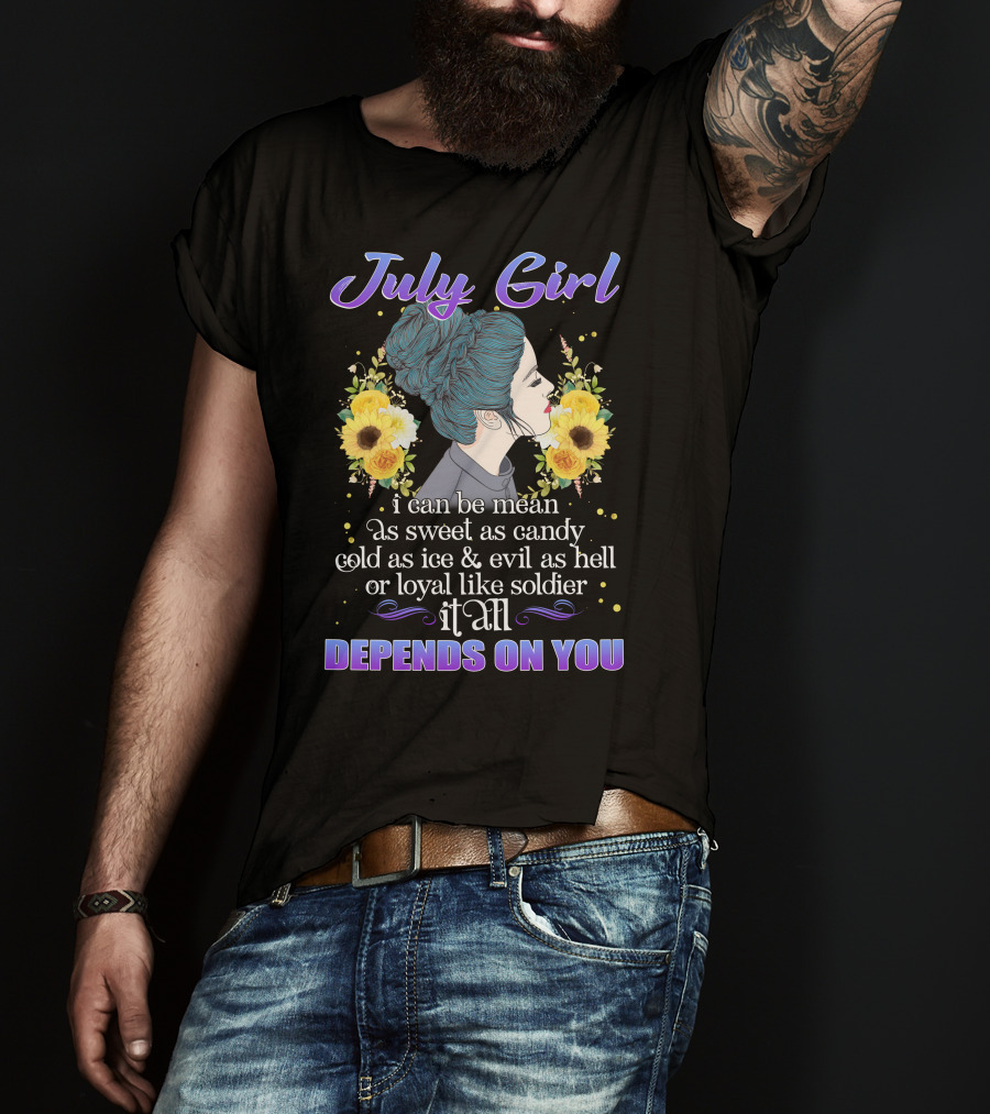 July Girl I Can Be Mean As Sweet As Candy Cold As Ice Evil As Hell Loyal Like Soldier It All Depends On You T-Shirt