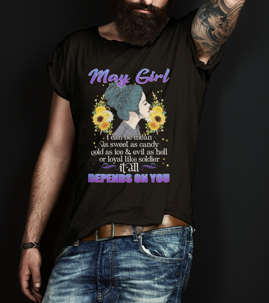 May Girl I Can Be Mean As Sweet As Candy Cold As Ice Evil As Hell Or Loyal Like Soldier It All Depends On You T-Shirt