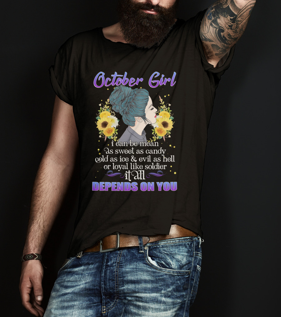 October Girl I Can Be Mean As Sweet As Candy Cold As Ice Evil As Hell Or Loyal Like Soldier It All Depends On You T-Shirt