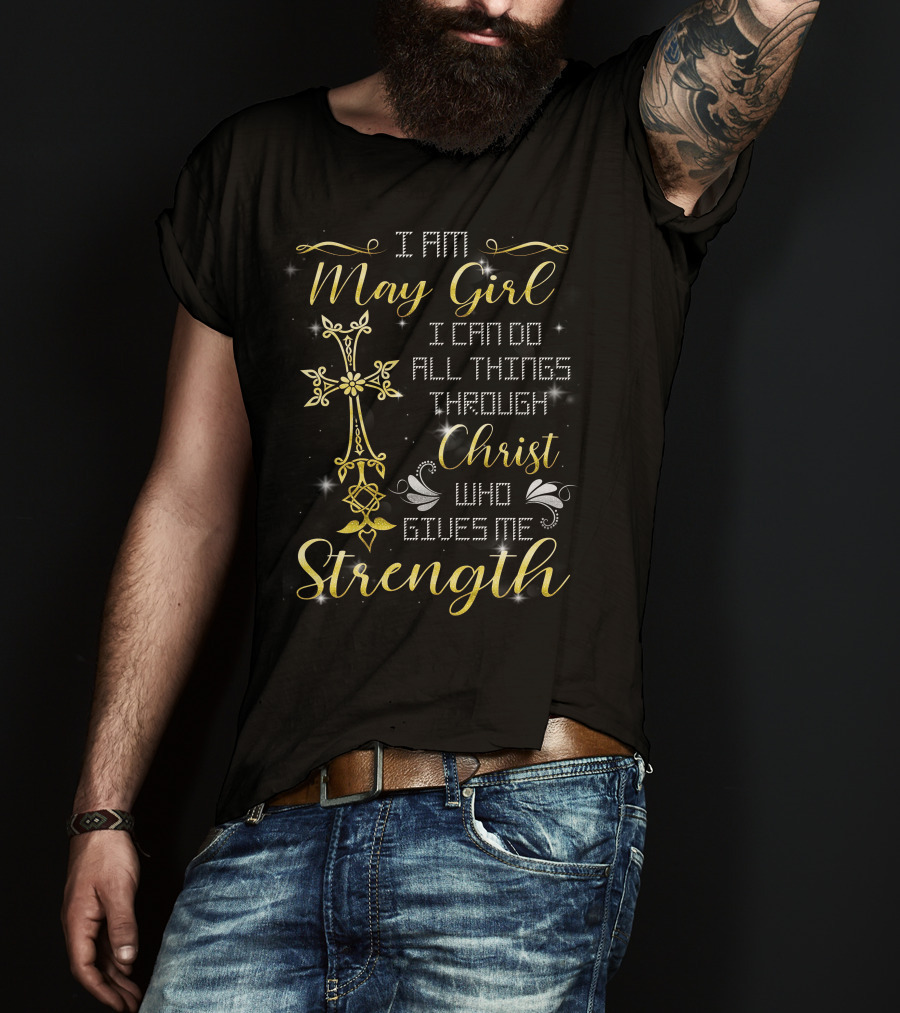 I Am May Girl I Can Do All Things Through Christ Who Gives Me Strength T-Shirt