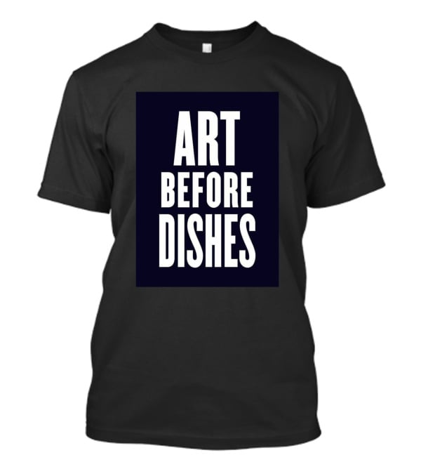 ART BEFORE DISHES T-Shirt