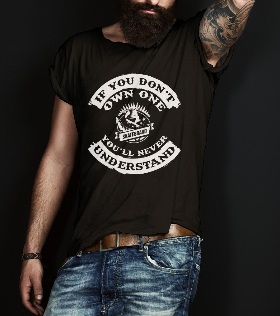 If You Don't Own One You'll Never Understand Skateboard T-Shirt