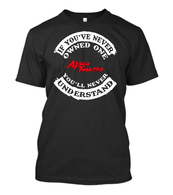 If You've Never Owned One You'll Never Understand Africa Twin 750 T-Shirt