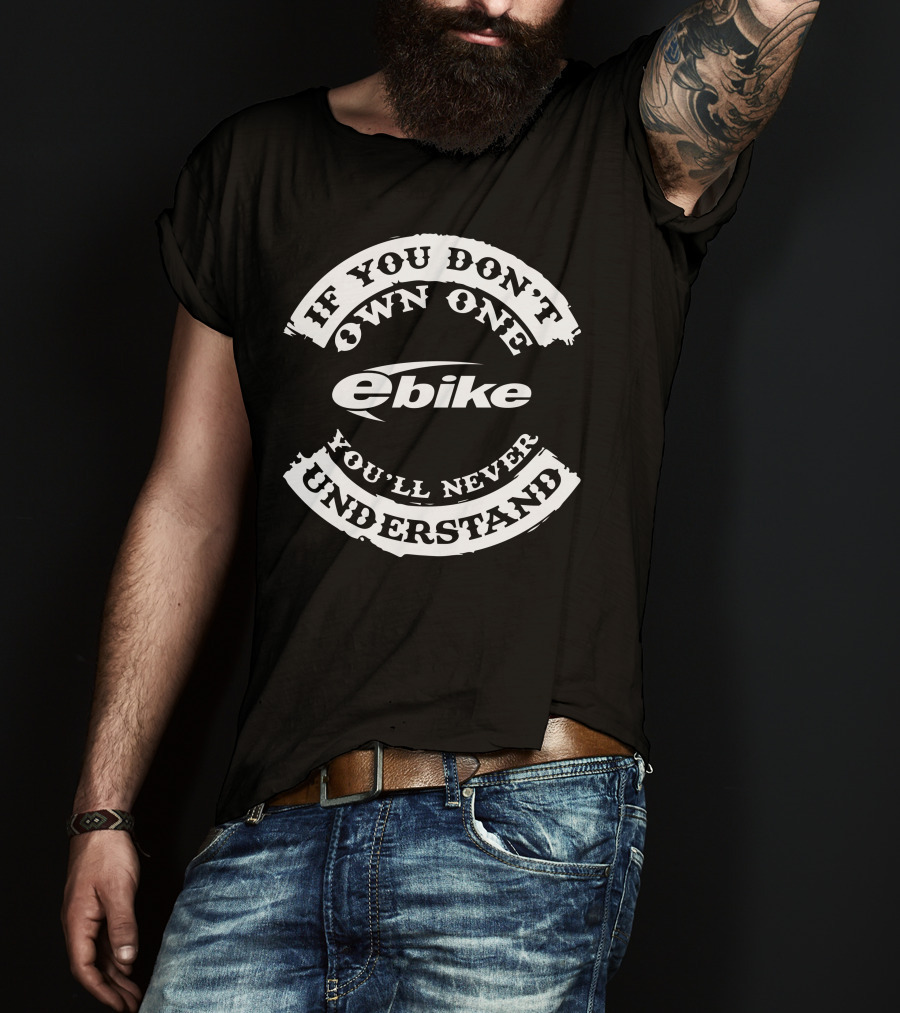 If You Don't Own One Ebike You'll Never Understand T-Shirt