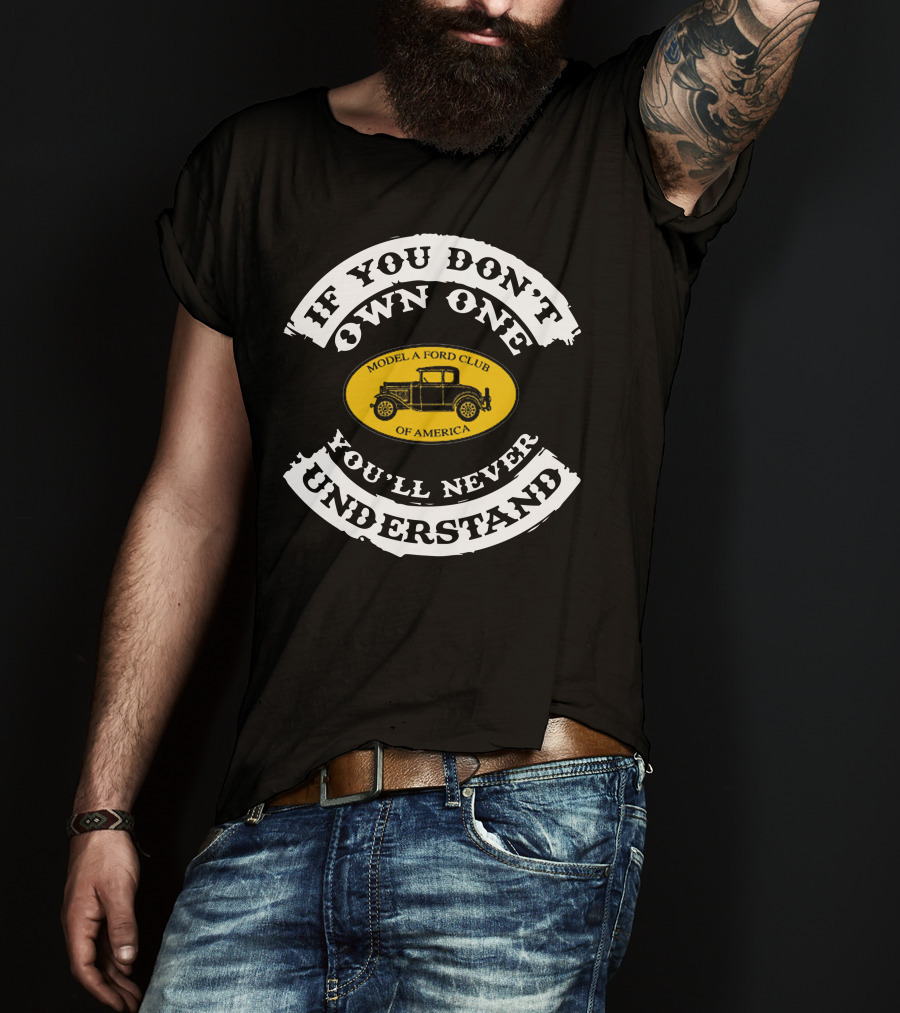If You Don't Own One You'll Never Understand Model A Ford Club Of America T-Shirt