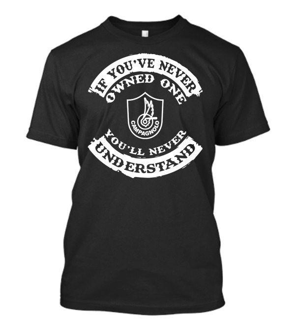 If You've Never Owned One Campagnolo You'll Never Understand T-Shirt