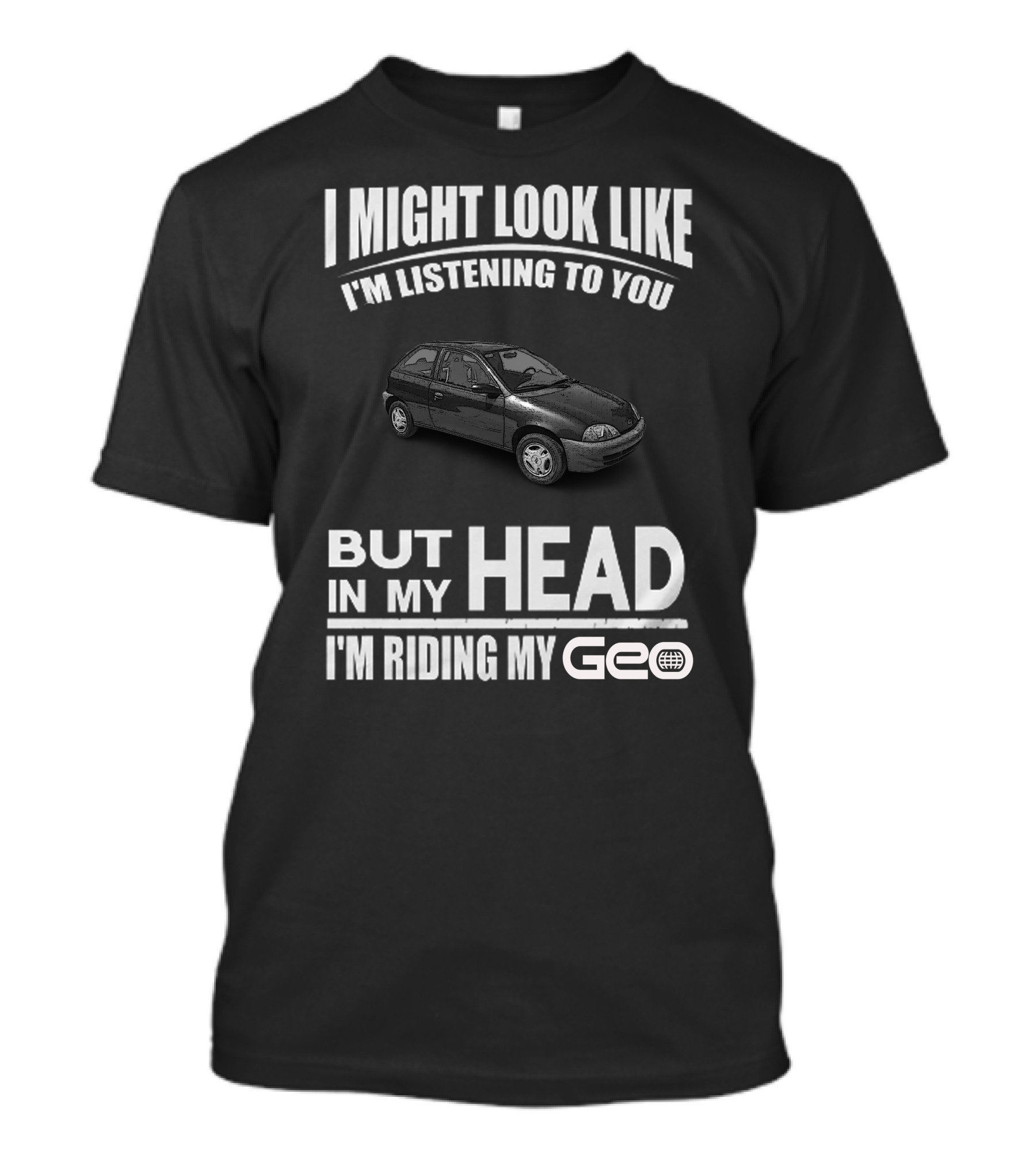 I Might Look Like I'm Listening To You But In My Head I'm Riding My Geo Metro T-Shirt