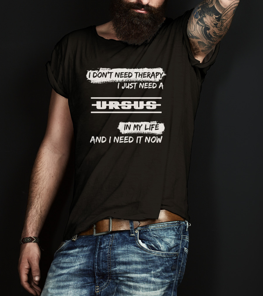 I Don't Need Therapy I Just Need A Ursus In My Life And I Need It Now T-Shirt