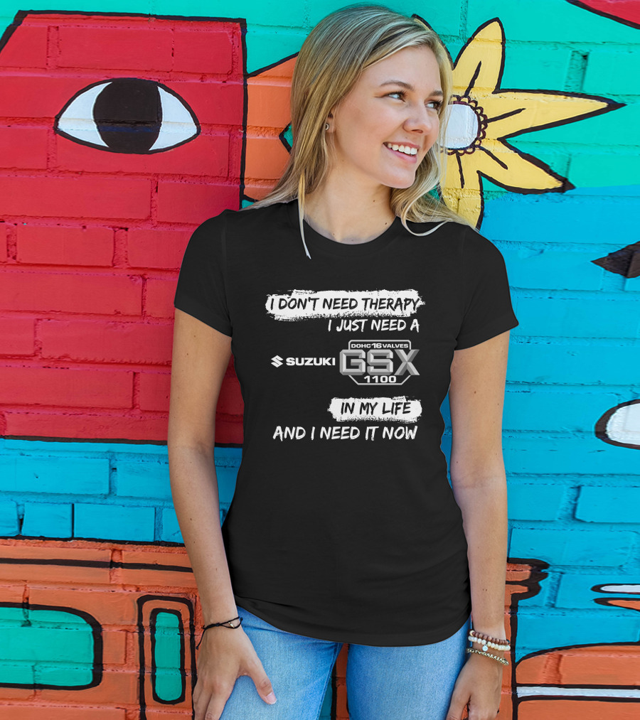 I Don't Need Therapy I Just Need A Suzuki GSX 1100 DOHC 16 Valves In My Life And I Need It Now T-Shirt