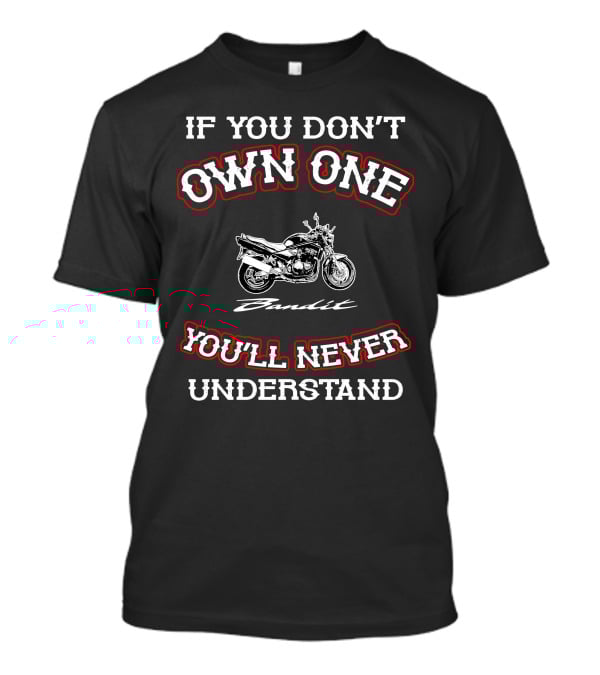 If You Don't Own One You'll Never Understand Suzuki Bandit T-Shirt