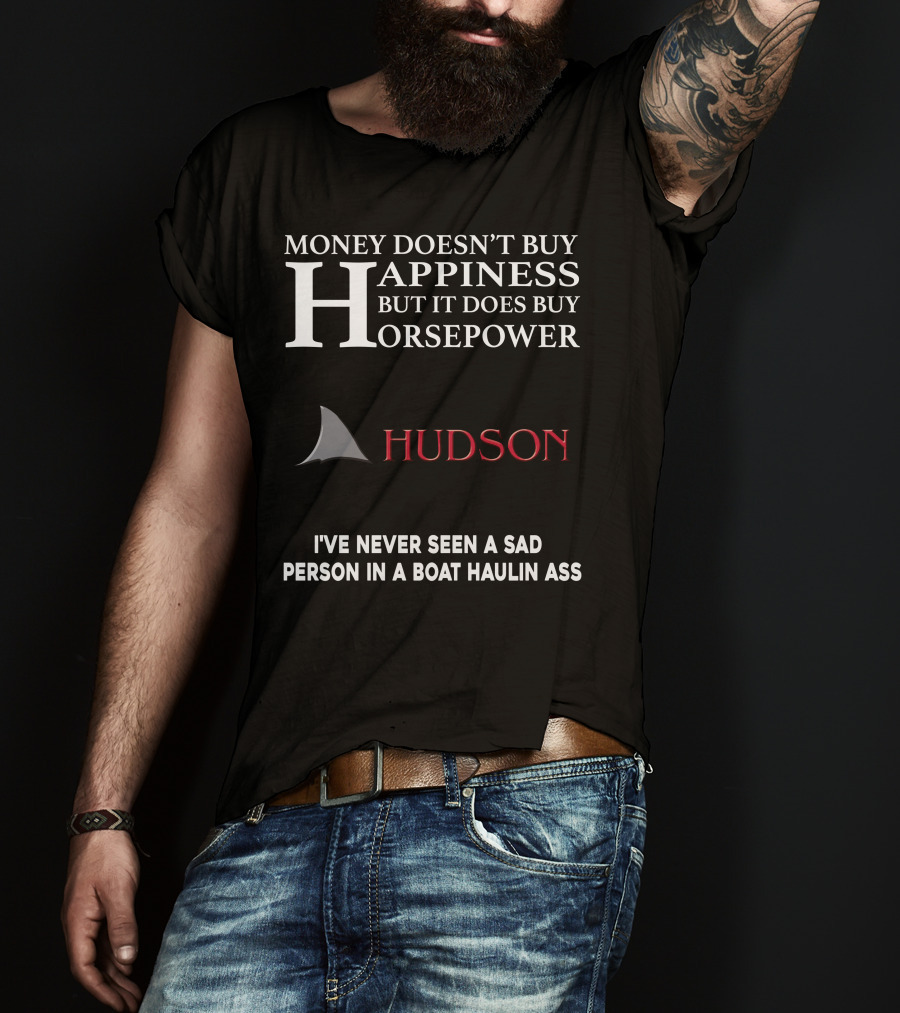 Money Doesn't Buy Happiness But It Does Buy Horsepower Hudson I've Never Seen A Sad Person In A Boat Haulin Ass T-Shirt
