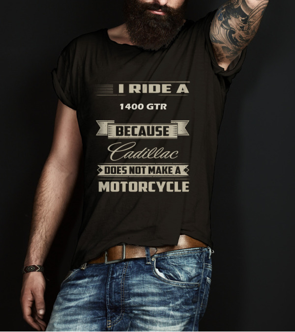 I Ride A 1400 GTR Because Cadillac Does Not Make A Motorcycle T-Shirt