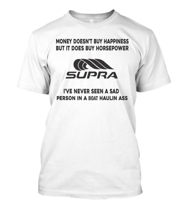 Money Doesn't Buy Happiness But It Does Buy Horsepower Supra I've Never Seen A Sad Person In A Boat Haulin Ass T-Shirt