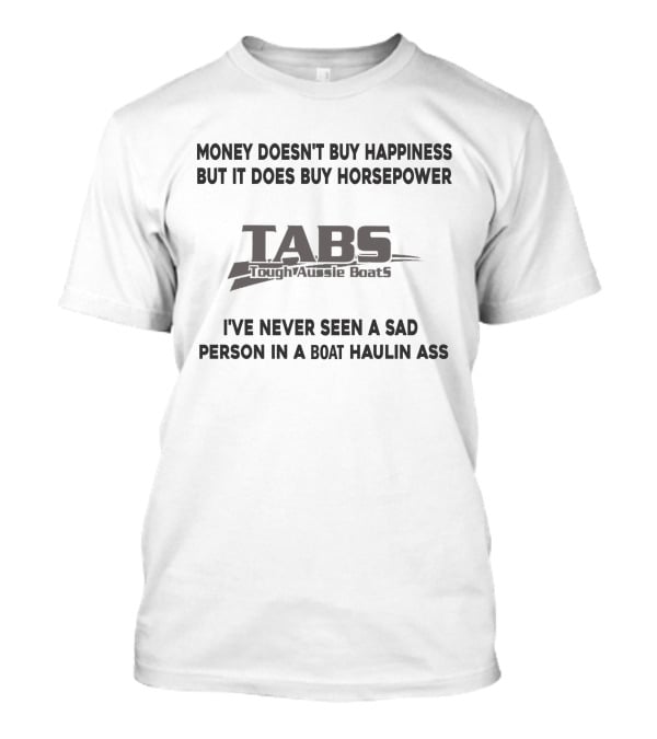 Money Doesn't Buy Happiness But It Does Buy Horsepower Tabs Toughaussie Boats I've Never Seen A Sad Person IN A Boat Haulin Ass T-Shirt