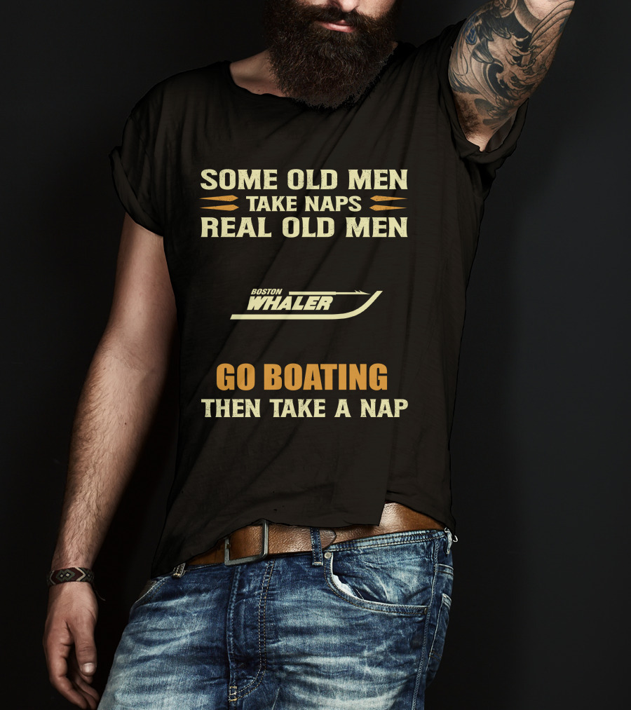 SOME OLD MEN TAKE NAPS REAL OLD MEN BOSTON WHALER GO BOATING THEN TAKE A NAP T-Shirt