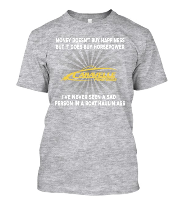 Money Doesn't Buy Happiness But It Does Buy Horsepower Caravelle Powerboats I've Never Seen A Sad Person In A Boat Haulin Ass T-Shirt