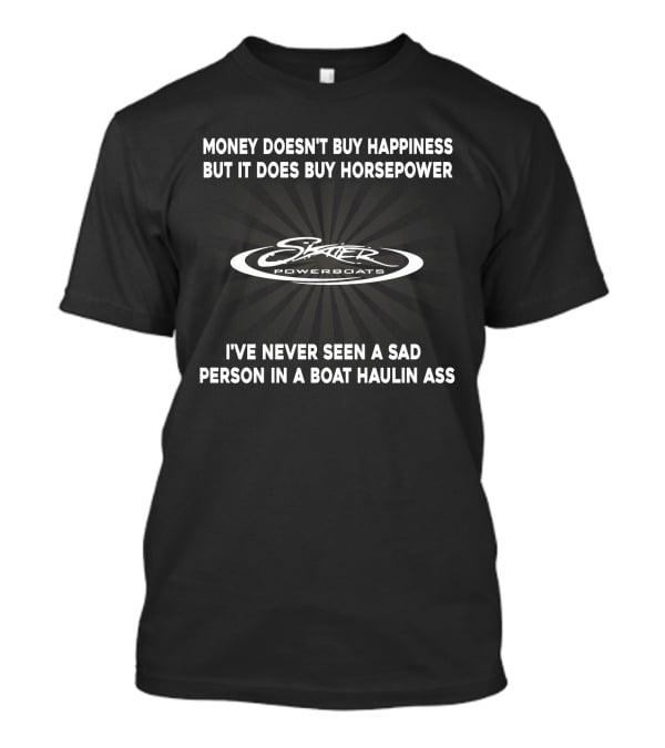Skater Powerboats Money Doesn't Buy Happiness But It Does Buy Horsepower I've Never Seen A Sad Person In A Boat Haulin Ass T-Shirt