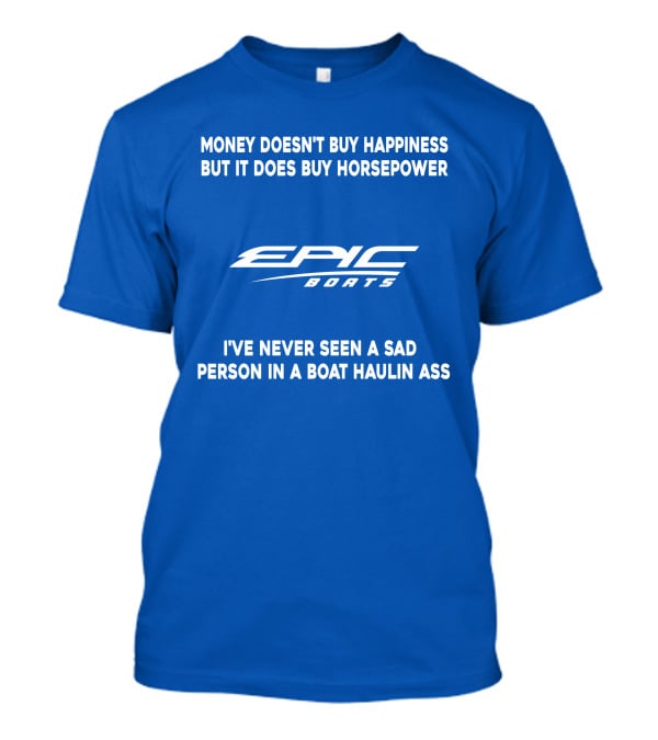 Money Doesn't Buy Happiness But It Does Buy Horsepower Epic Boats I've Never Seen A Sad Person In A Boat Haulin Ass T-Shirt