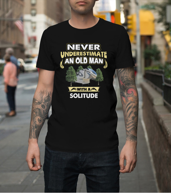 Shirt: NEVER UNDERESTIMATE AN OLD MAN WITH A SOLITUDE T-Shirt NEVER UNDERESTIMATE AN OLD MAN WITH A SOLITUDE T-Shirt