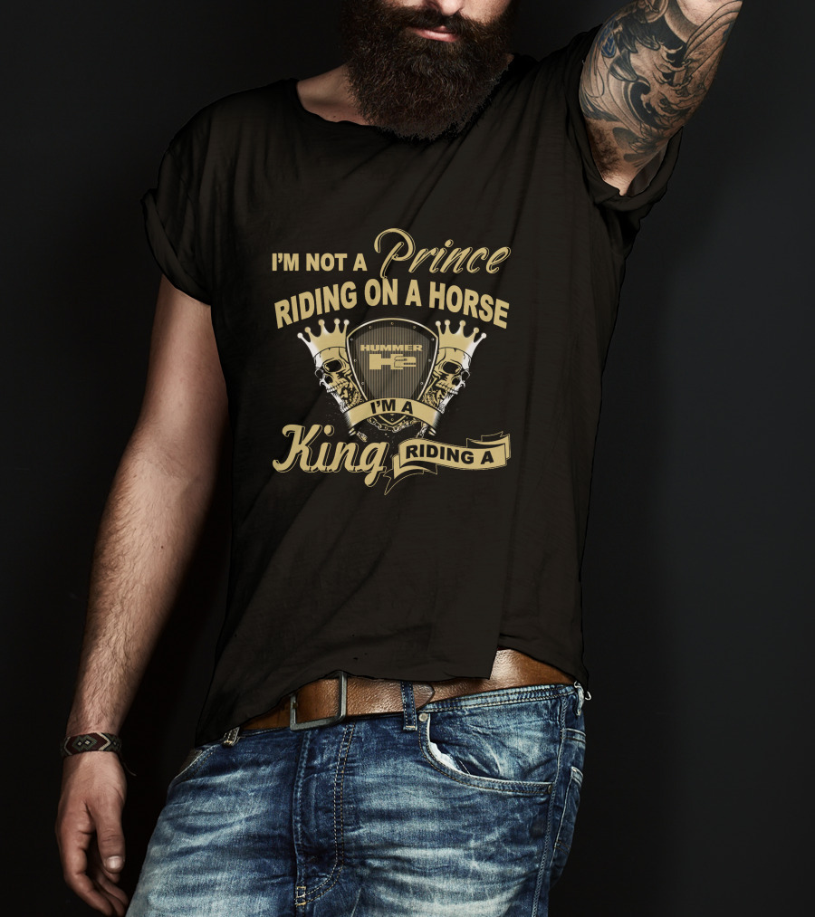 I'm Not A Prince Riding On A Horse Hummer H2 I'm A King Riding A Hummer H2 T-Shirt