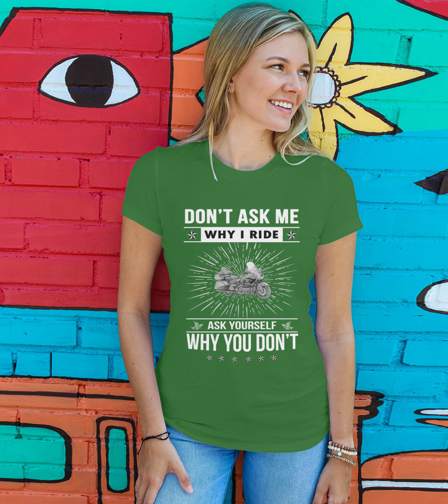 DON'T ASK ME WHY I RIDE ASK YOURSELF WHY YOU DON'T Honda Goldwing GL 1500 T-Shirt