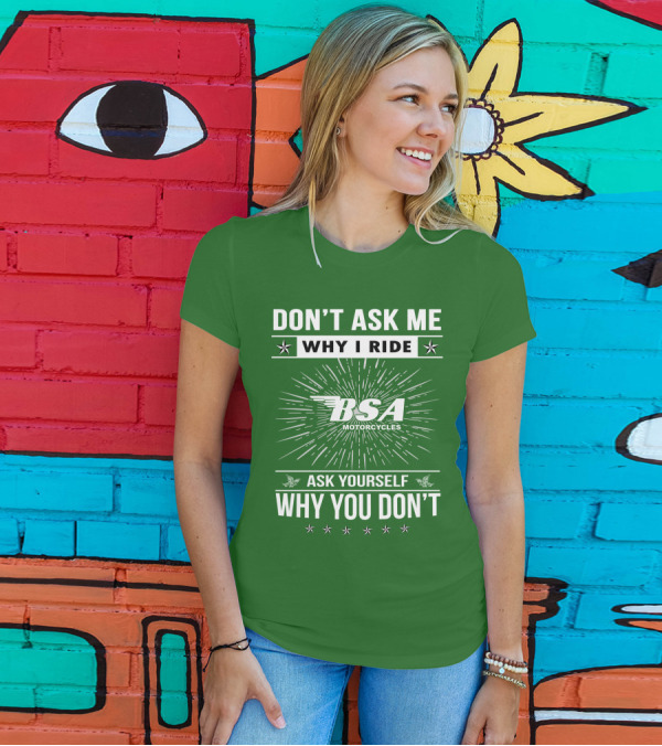 DON'T ASK ME WHY I RIDE BSA MOTORCYCLES ASK YOURSELF WHY YOU DON'T T-Shirt